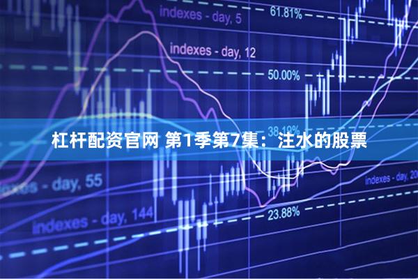 杠杆配资官网 第1季第7集：注水的股票