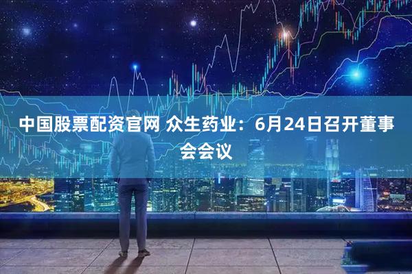中国股票配资官网 众生药业：6月24日召开董事会会议