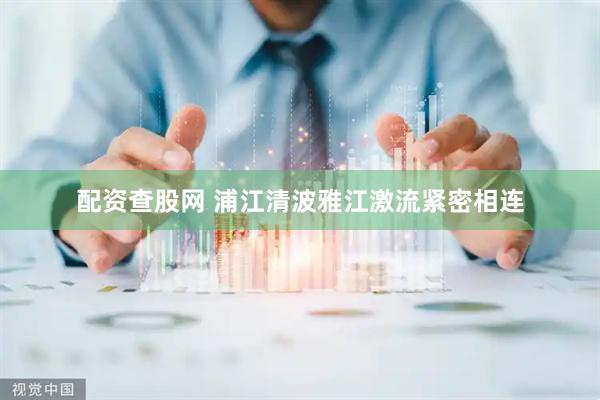 配资查股网 浦江清波雅江激流紧密相连