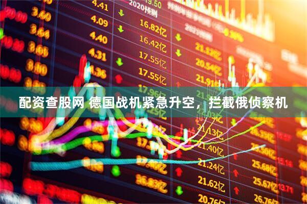 配资查股网 德国战机紧急升空，拦截俄侦察机