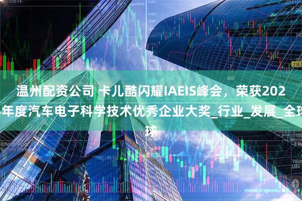 温州配资公司 卡儿酷闪耀IAEIS峰会，荣获2024年度汽车电子科学技术优秀企业大奖_行业_发展_全球