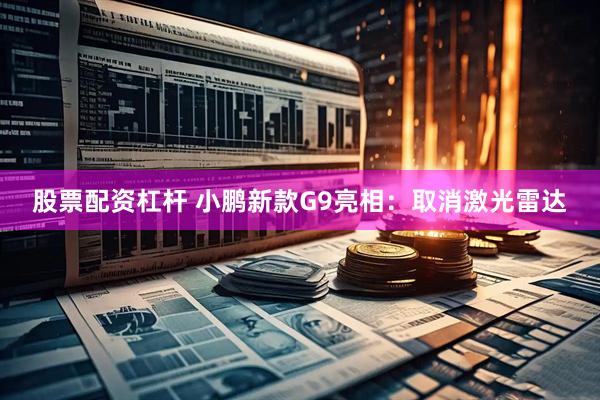股票配资杠杆 小鹏新款G9亮相：取消激光雷达