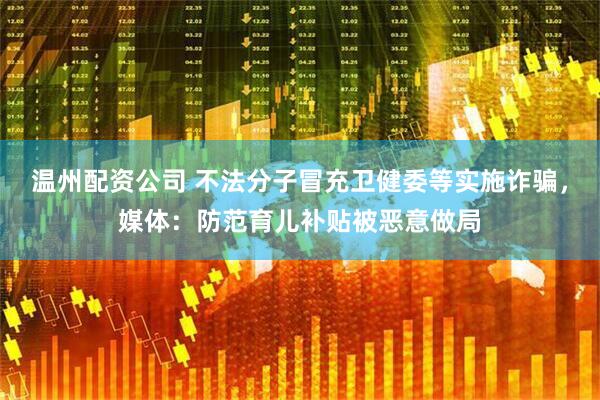 温州配资公司 不法分子冒充卫健委等实施诈骗，媒体：防范育儿补贴被恶意做局