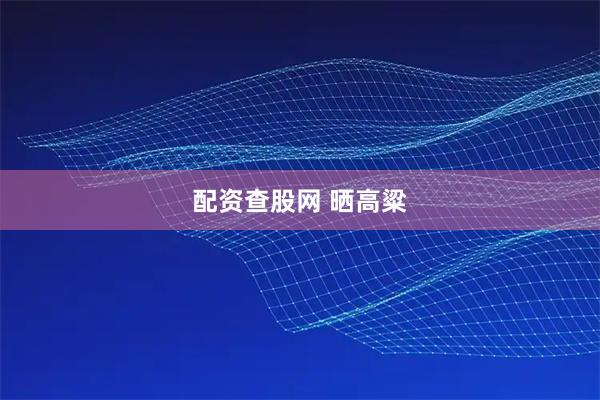 配资查股网 晒高粱