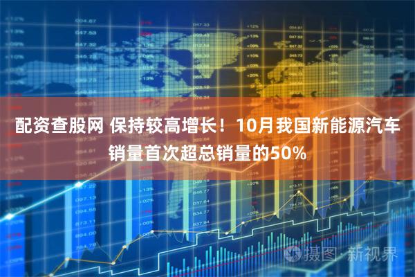 配资查股网 保持较高增长！10月我国新能源汽车销量首次超总销量的50%