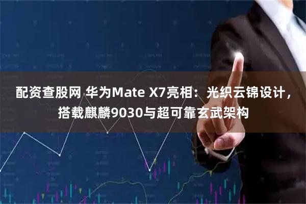 配资查股网 华为Mate X7亮相:光织云锦设计,搭载麒麟9030与超可靠玄武架构