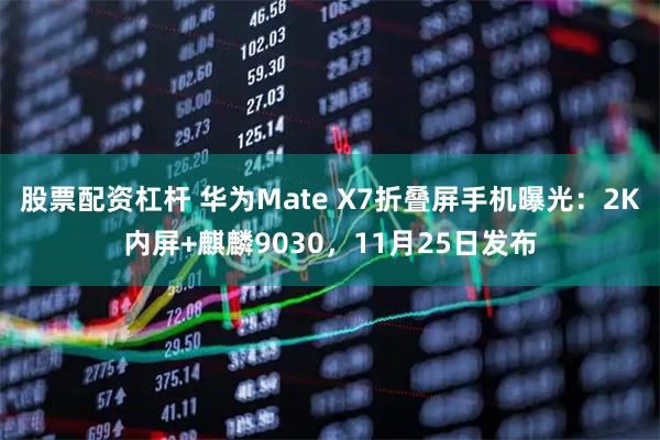 股票配资杠杆 华为Mate X7折叠屏手机曝光:2K内屏+麒麟9030,11月25日发布