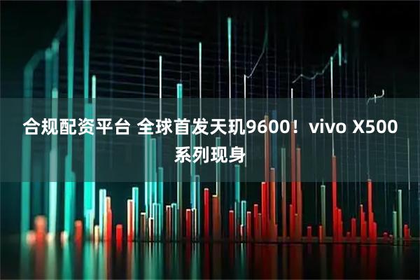 合规配资平台 全球首发天玑9600！vivo X500系列现身